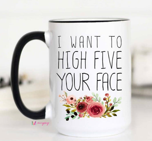 I Want To High Five Your Face Mug